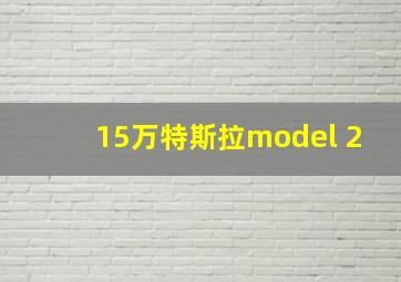 15万特斯拉model 2